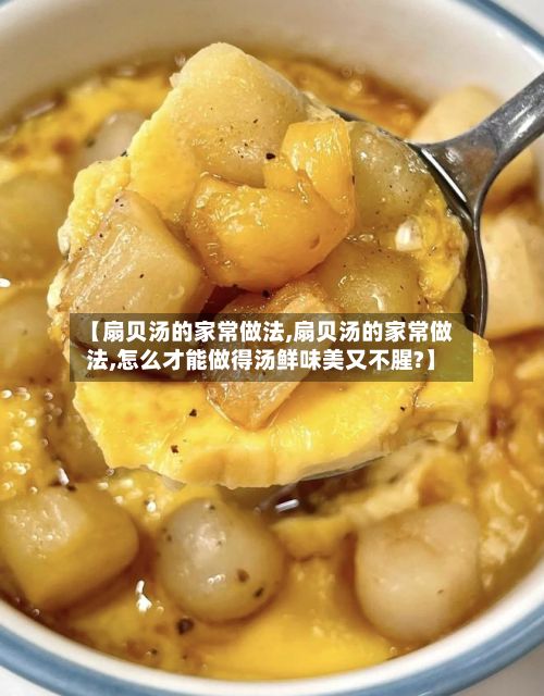 【扇贝汤的家常做法,扇贝汤的家常做法,怎么才能做得汤鲜味美又不腥?】