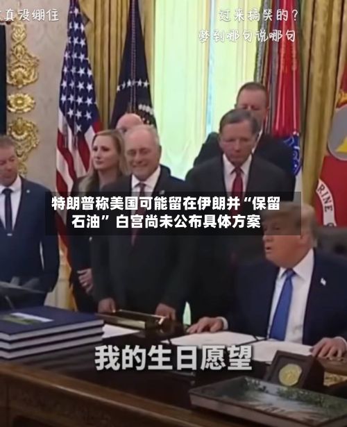 特朗普称美国可能留在伊朗并“保留石油” 白宫尚未公布具体方案