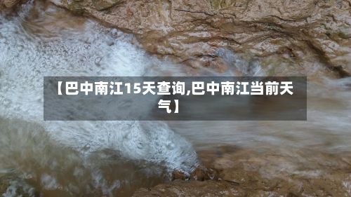 【巴中南江15天查询,巴中南江当前天气】-第2张图片