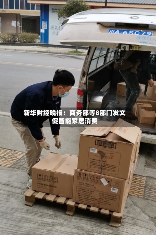 新华财经晚报：商务部等8部门发文促智能家居消费