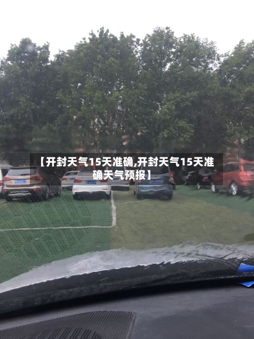 【开封天气15天准确,开封天气15天准确天气预报】