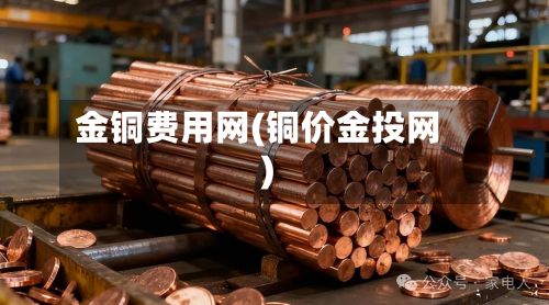 金铜费用网(铜价金投网)