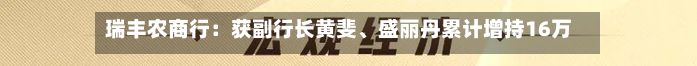 瑞丰农商行：获副行长黄斐	、盛丽丹累计增持16万股A股股份-第3张图片