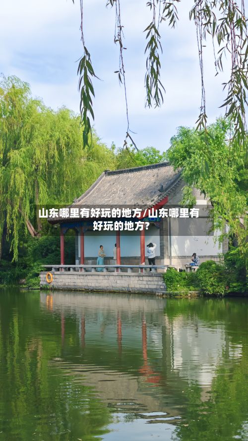 山东哪里有好玩的地方/山东哪里有好玩的地方?
