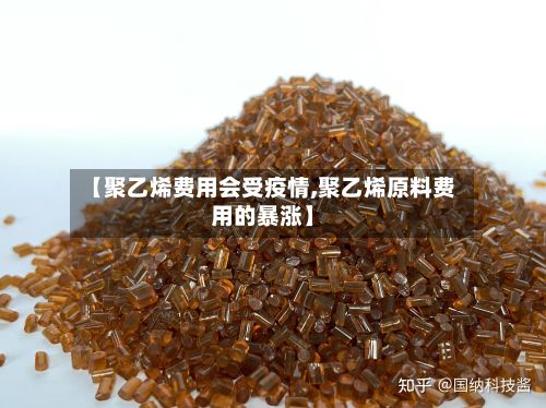 【聚乙烯费用会受疫情,聚乙烯原料费用的暴涨】