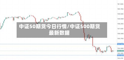 中证50期货今日行情/中证500期货最新数据-第2张图片