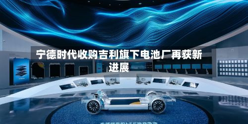 宁德时代收购吉利旗下电池厂再获新进展-第2张图片