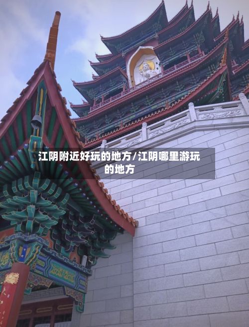 江阴附近好玩的地方/江阴哪里游玩的地方-第3张图片