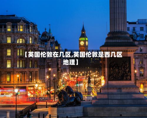 【英国伦敦在几区,英国伦敦是西几区地理】-第3张图片