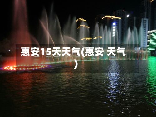 惠安15天天气(惠安 天气)