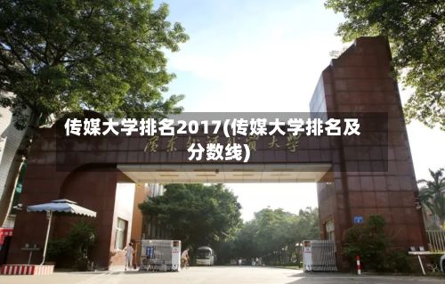 传媒大学排名2017(传媒大学排名及分数线)