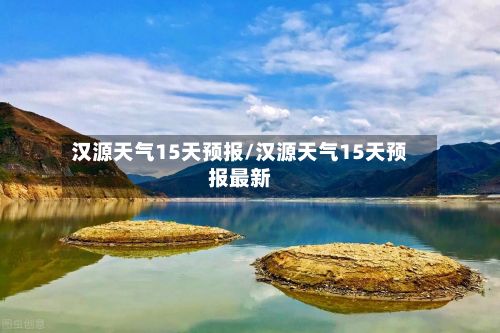 汉源天气15天预报/汉源天气15天预报最新-第3张图片