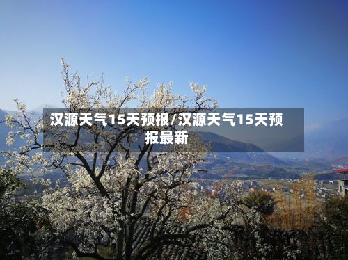 汉源天气15天预报/汉源天气15天预报最新-第2张图片