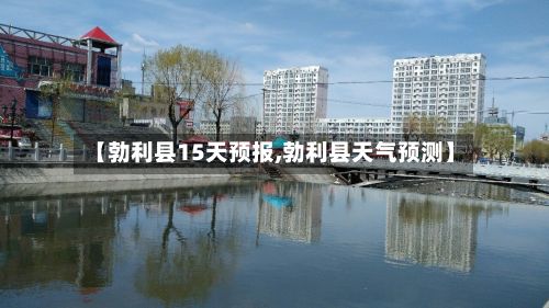 【勃利县15天预报,勃利县天气预测】-第3张图片