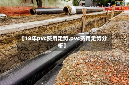 【18年pvc费用走势,pvc费用走势分析】