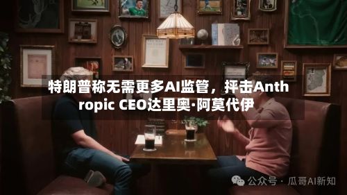 特朗普称无需更多AI监管	，抨击Anthropic CEO达里奥·阿莫代伊-第3张图片