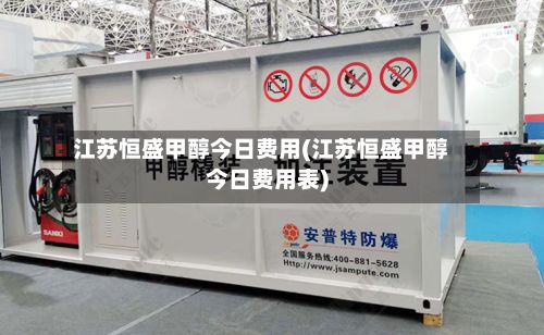 江苏恒盛甲醇今日费用(江苏恒盛甲醇今日费用表)-第2张图片