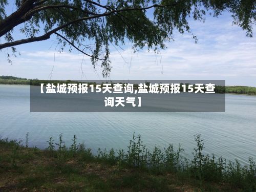 【盐城预报15天查询,盐城预报15天查询天气】-第2张图片