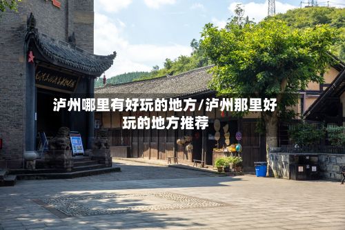 泸州哪里有好玩的地方/泸州那里好玩的地方推荐