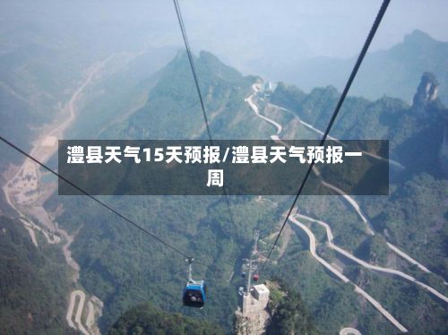 澧县天气15天预报/澧县天气预报一周-第3张图片