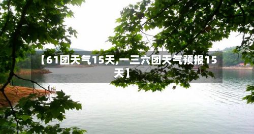 【61团天气15天,一三六团天气预报15天】-第3张图片