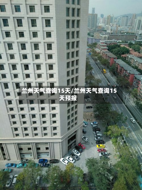 兰州天气查询15天/兰州天气查询15天预报-第2张图片