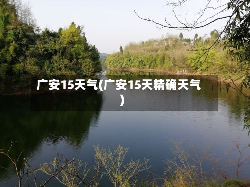 广安15天气(广安15天精确天气)