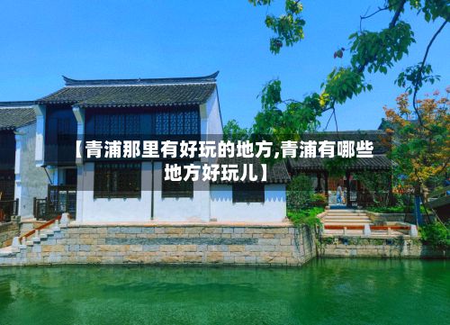 【青浦那里有好玩的地方,青浦有哪些地方好玩儿】-第2张图片