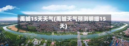 禹城15天天气(禹城天气预测明细15天)