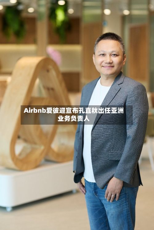 Airbnb爱彼迎宣布孔直秋出任亚洲业务负责人