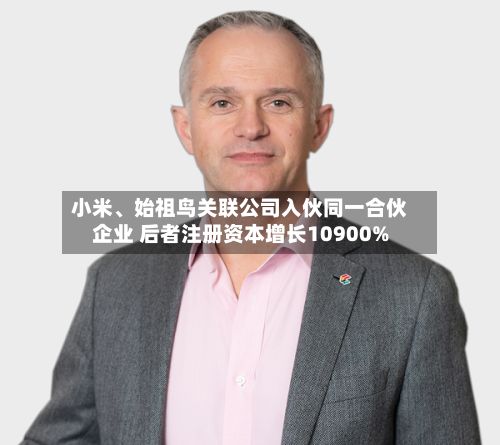 小米、始祖鸟关联公司入伙同一合伙企业 后者注册资本增长10900%-第2张图片