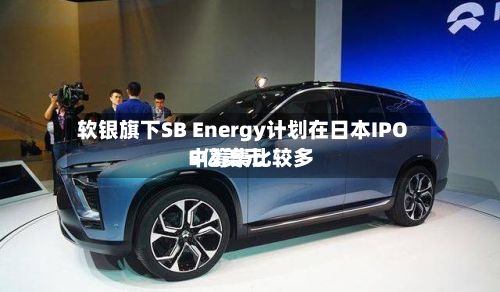 软银旗下SB Energy计划在日本IPO中筹集比较多5亿美元