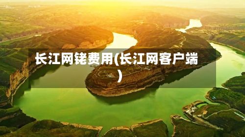 长江网铑费用(长江网客户端)-第2张图片