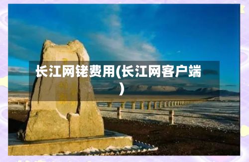 长江网铑费用(长江网客户端)