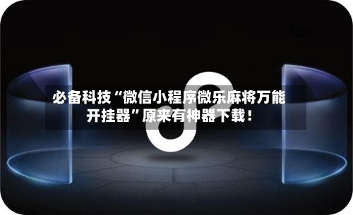 必备科技“微信小程序微乐麻将万能开挂器”原来有神器下载！
