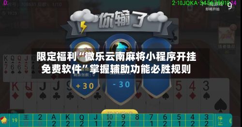 限定福利“微乐云南麻将小程序开挂免费软件”掌握辅助功能必胜规则-第2张图片