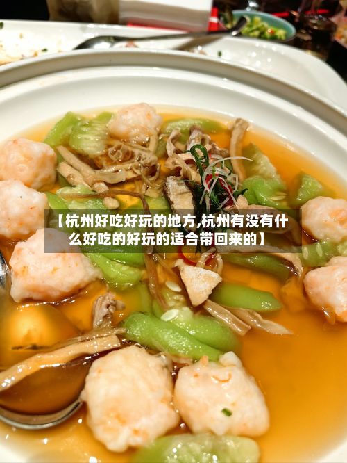 【杭州好吃好玩的地方,杭州有没有什么好吃的好玩的适合带回来的】-第2张图片