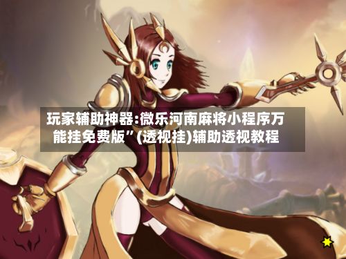 玩家辅助神器:微乐河南麻将小程序万能挂免费版”(透视挂)辅助透视教程-第3张图片