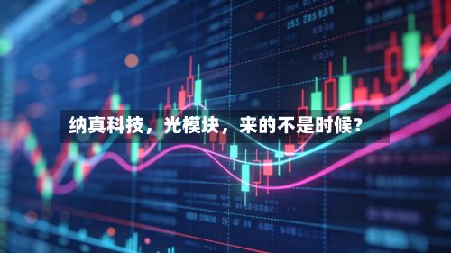 纳真科技，光模块	，来的不是时候？-第3张图片