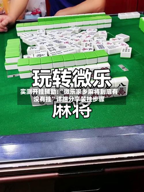 实测开挂辅助:“微乐家乡麻将到底有没有挂”详细分享装挂步骤-第2张图片