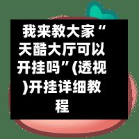 我来教大家“天酷大厅可以开挂吗”(透视)开挂详细教程