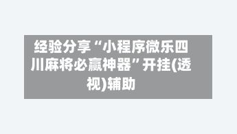 经验分享“小程序微乐四川麻将必赢神器	”开挂(透视)辅助-第2张图片