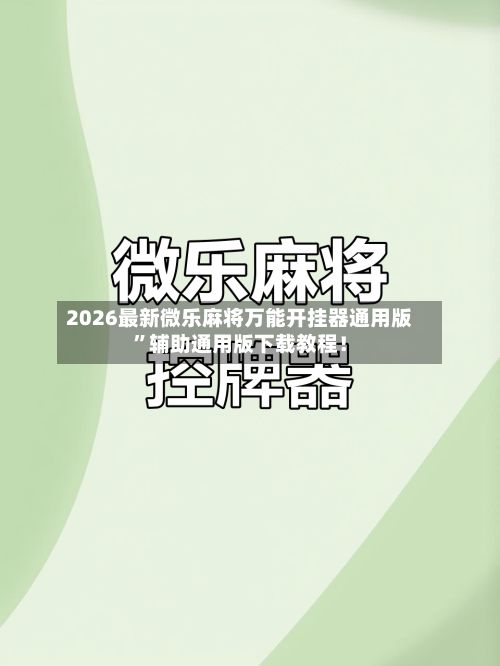 2026最新微乐麻将万能开挂器通用版”辅助通用版下载教程！