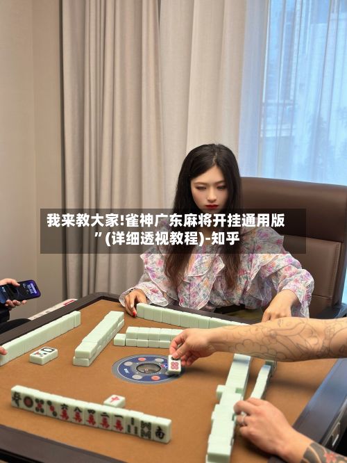 我来教大家!雀神广东麻将开挂通用版	”(详细透视教程)-知乎-第2张图片