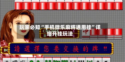 玩家必知“手机微乐麻将通用挂”详细开挂玩法