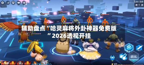 辅助盘点“哈灵麻将外卦神器免费版”2026透视开挂