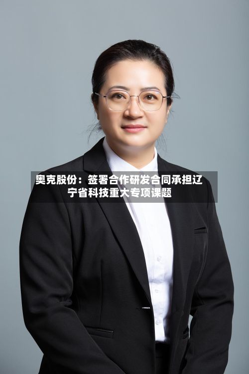 奥克股份：签署合作研发合同承担辽宁省科技重大专项课题-第3张图片