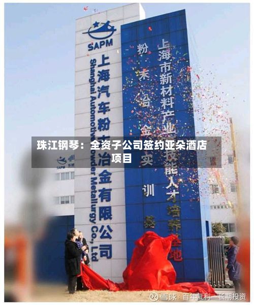 珠江钢琴：全资子公司签约亚朵酒店项目-第2张图片