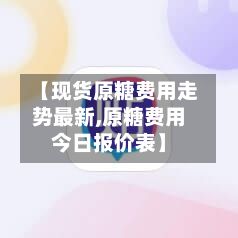 【现货原糖费用走势最新,原糖费用今日报价表】