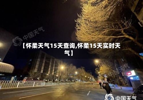 【怀柔天气15天查询,怀柔15天实时天气】